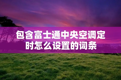 包含富士通中央空调定时怎么设置的词条