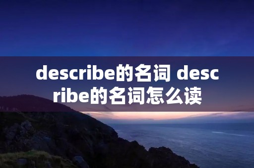 describe的名词 describe的名词怎么读 describe的名词 describe的名词怎么读