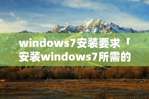 windows7安装要求「安装windows7所需的条件」 windows7安装要求「安装windows7所需的条件」