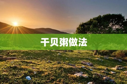 干贝粥做法:鲜美入口的海鲜粥 干贝粥做法:鲜美入口的海鲜粥