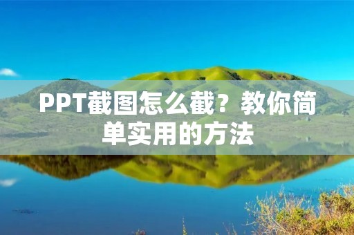 PPT截图怎么截？教你简单实用的方法