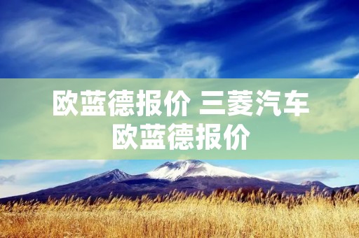 欧蓝德报价 三菱汽车欧蓝德报价