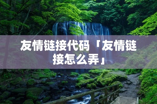 友情链接代码「友情链接怎么弄」 友情链接代码「友情链接怎么弄」