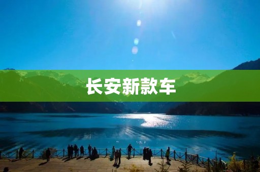 长安新款车：豪华品质与卓越性能的完美融合