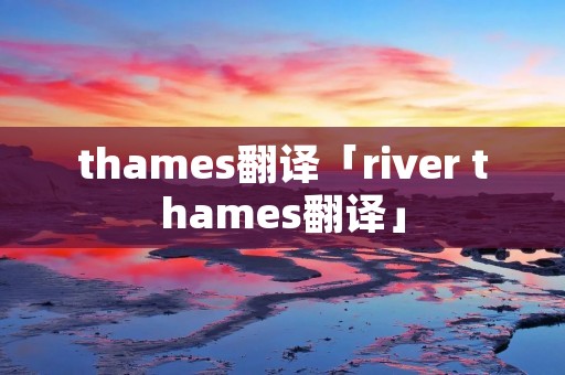 thames翻译「river thames翻译」