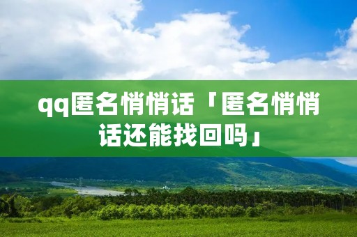 qq匿名悄悄话「匿名悄悄话还能找回吗」
