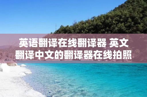 英语翻译在线翻译器 英文翻译中文的翻译器在线拍照