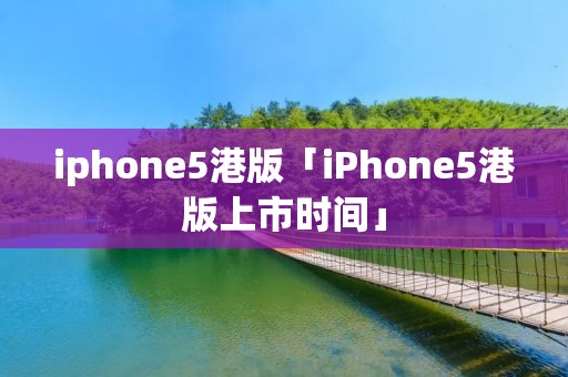 iphone5港版「iPhone5港版上市时间」 iphone5港版「iPhone5港版上市时间」