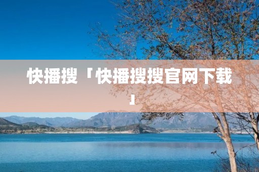快播搜「快播搜搜官网下载」