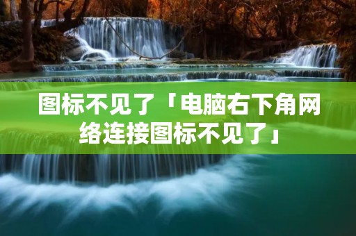 图标不见了「电脑右下角网络连接图标不见了」 图标不见了「电脑右下角网络连接图标不见了」