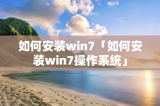如何安装win7「如何安装win7操作系统」