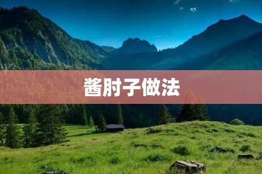 酱肘子做法：传统美味，口感醇香！