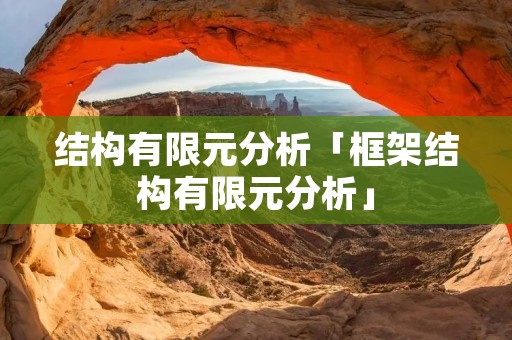 结构有限元分析「框架结构有限元分析」 结构有限元分析「框架结构有限元分析」