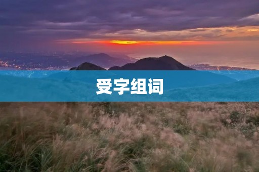 受字组词:受众、受益、受教育、受害、受阻、受折磨、受限、受挫、受理、受追捧、受损、受感染、受虐、受宠、受命、受训、受检、受热捧、受罚
