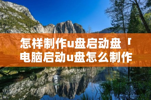 怎样制作u盘启动盘「电脑启动u盘怎么制作」 怎样制作u盘启动盘「电脑启动u盘怎么制作」