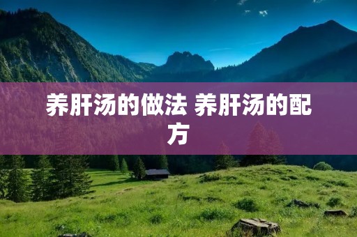 养肝汤的做法 养肝汤的配方