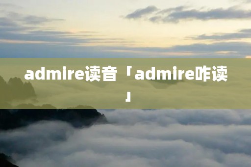 admire读音「admire咋读」 admire读音「admire咋读」