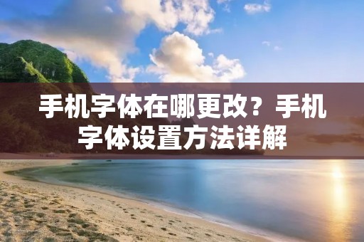 手机字体在哪更改？手机字体设置方法详解