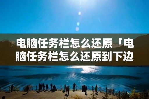 电脑任务栏怎么还原「电脑任务栏怎么还原到下边」 电脑任务栏怎么还原「电脑任务栏怎么还原到下边」