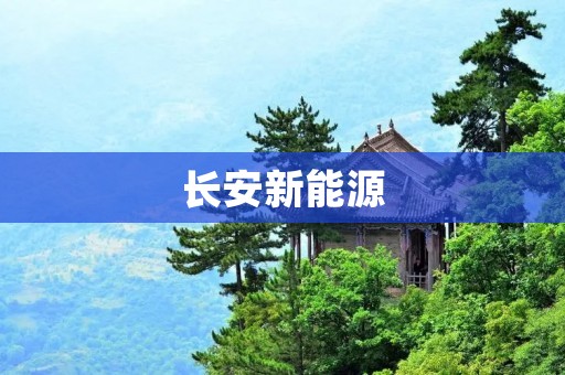 长安新能源：引领汽车行业绿色革命