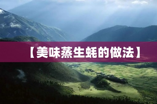 【美味蒸生蚝的做法】 【美味蒸生蚝的做法】