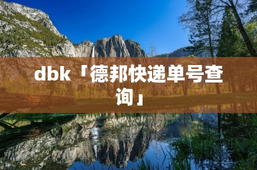 dbk「德邦快递单号查询」 dbk「德邦快递单号查询」