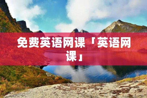 免费英语网课「英语网课」