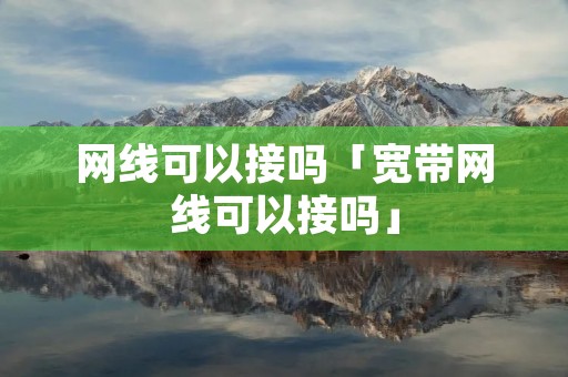 网线可以接吗「宽带网线可以接吗」
