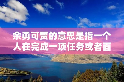 余勇可贾的意思是指一个人在完成一项任务或者面对一种困难时,表现出非凡的勇气和智慧,毫不退缩地去迎接挑战。这个成语源自《左传·昭公二十二年》:“余勇可贾,而不可奈何也。”意思是虽然我还有余力,可以继续奋斗,但是却无法改变现实的困境。这个成语形象地描绘了一个人在困境中依然保持坚韧不拔的精神风貌,是一种积极向上的人生态度。