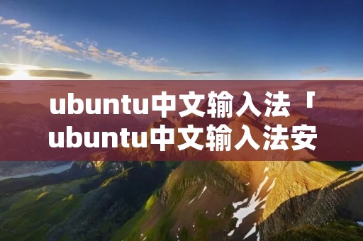 ubuntu中文输入法「ubuntu中文输入法安装」 ubuntu中文输入法「ubuntu中文输入法安装」