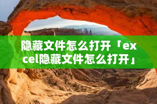 隐藏文件怎么打开「excel隐藏文件怎么打开」 隐藏文件怎么打开「excel隐藏文件怎么打开」
