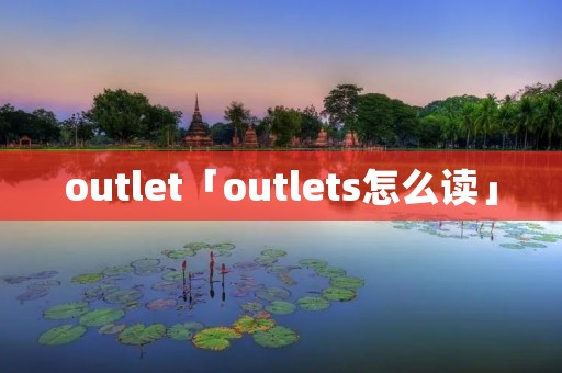 outlet「outlets怎么读」