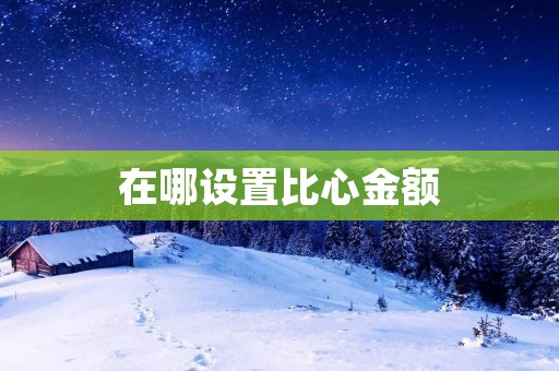 在哪设置比心金额