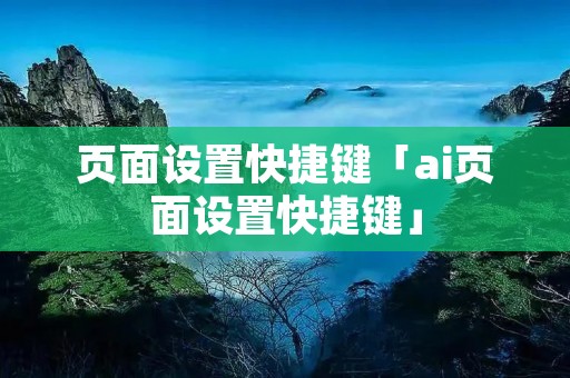 页面设置快捷键「ai页面设置快捷键」 页面设置快捷键「ai页面设置快捷键」