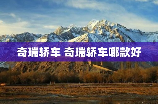 奇瑞轿车 奇瑞轿车哪款好 奇瑞轿车 奇瑞轿车哪款好