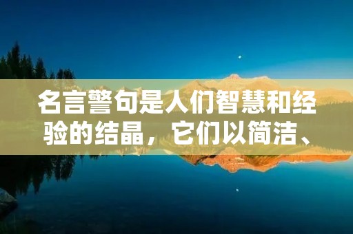 名言警句是人们智慧和经验的结晶,它们以简洁、精确的语言表达出深刻的哲理和人生智慧,给人以启示和警醒。在我们的生活中,名言警句无处不在,它们可以帮助我们更好地理解世界、指导我们的行为、激励我们的进取心。下面是一些常见的名言警句。 名言警句是人们智慧和经验的结晶,它们以简洁、精确的语言表达出深刻的哲理和人生智慧,给人以启示和警醒。在我们的生活中,名言警句无处不在,它们可以帮助我们更好地理解世界、指导我们的行为、激励我们的进取心。下面是一些常见的名言警句。