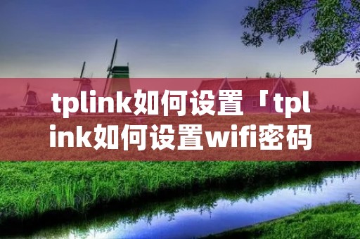 tplink如何设置「tplink如何设置wifi密码」