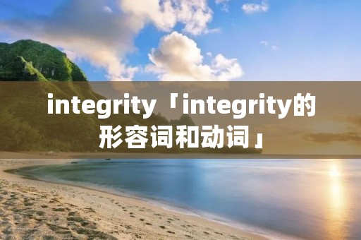 integrity「integrity的形容词和动词」 integrity「integrity的形容词和动词」