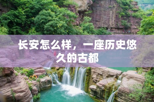 长安怎么样,一座历史悠久的古都 长安怎么样,一座历史悠久的古都