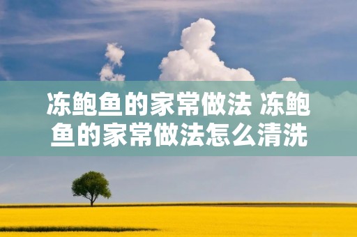 冻鲍鱼的家常做法 冻鲍鱼的家常做法怎么清洗