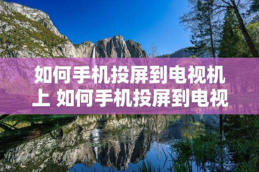 如何手机投屏到电视机上 如何手机投屏到电视机上vivo 如何手机投屏到电视机上 如何手机投屏到电视机上vivo