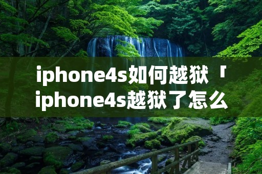iphone4s如何越狱「iphone4s越狱了怎么下载软件」