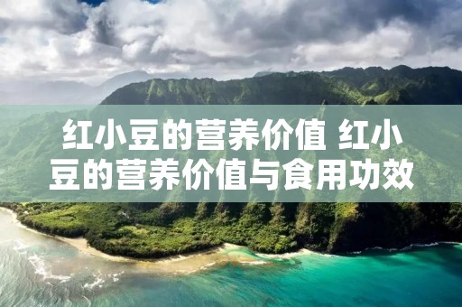 红小豆的营养价值 红小豆的营养价值与食用功效