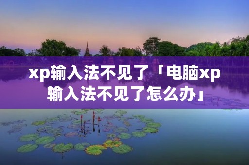 xp输入法不见了「电脑xp输入法不见了怎么办」