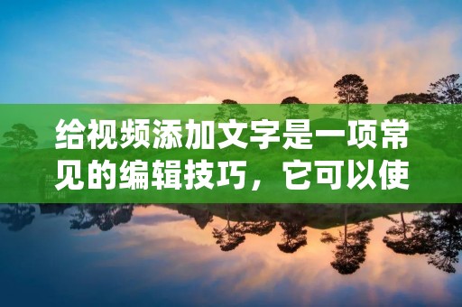 给视频添加文字是一项常见的编辑技巧,它可以使视频更加生动有趣,同时也能够传达更多的信息。下面将详细介绍如何给视频添加文字。