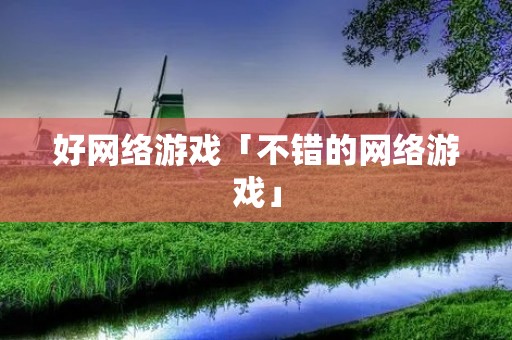 好网络游戏「不错的网络游戏」 好网络游戏「不错的网络游戏」