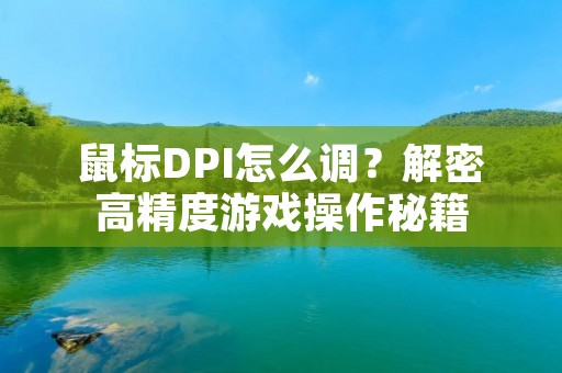 鼠标DPI怎么调?解密高精度游戏操作秘籍