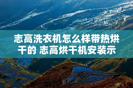 志高洗衣机怎么样带热烘干的 志高烘干机安装示意图 志高洗衣机怎么样带热烘干的 志高烘干机安装示意图