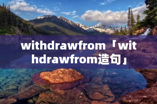 withdrawfrom「withdrawfrom造句」