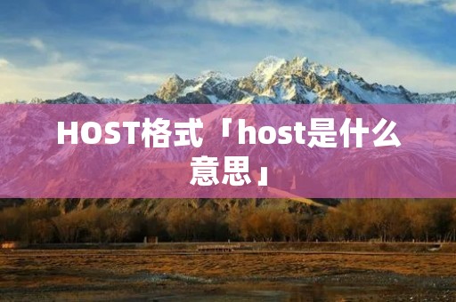 HOST格式「host是什么意思」 HOST格式「host是什么意思」